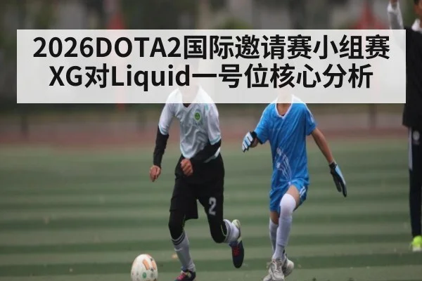2026DOTA2国际邀请赛小组赛XG对Liquid一号位核心分析