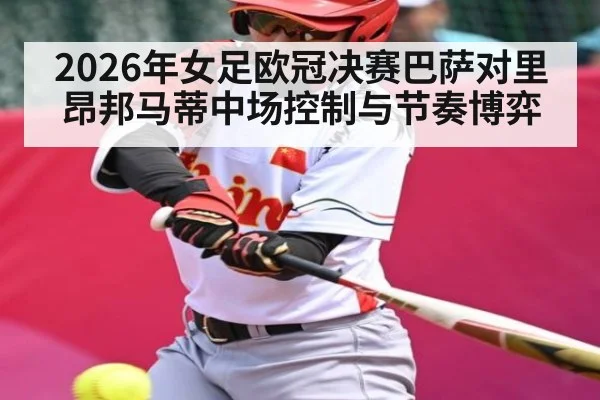 2026年女足欧冠决赛巴萨对里昂邦马蒂中场控制与节奏博弈